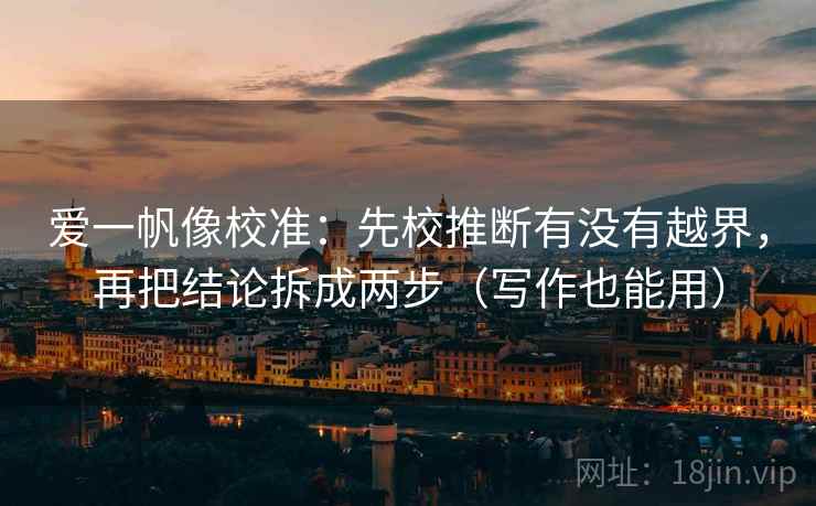 爱一帆像校准：先校推断有没有越界，再把结论拆成两步（写作也能用）
