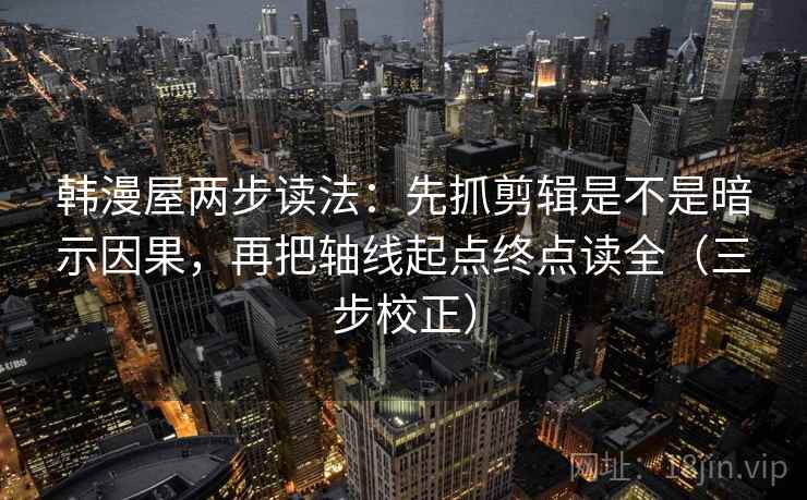 韩漫屋两步读法：先抓剪辑是不是暗示因果，再把轴线起点终点读全（三步校正）