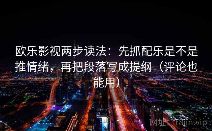 欧乐影视两步读法：先抓配乐是不是推情绪，再把段落写成提纲（评论也能用）
