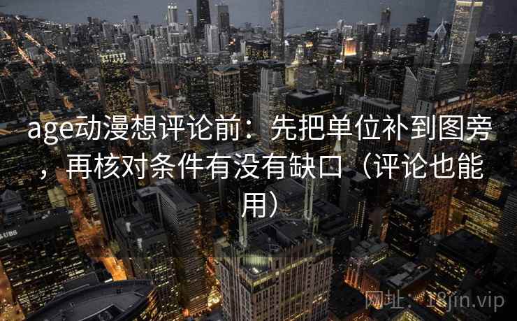 age动漫想评论前：先把单位补到图旁，再核对条件有没有缺口（评论也能用）