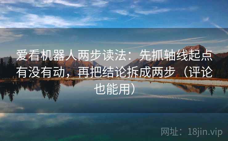 爱看机器人两步读法：先抓轴线起点有没有动，再把结论拆成两步（评论也能用）