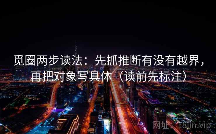 觅圈两步读法：先抓推断有没有越界，再把对象写具体（读前先标注）
