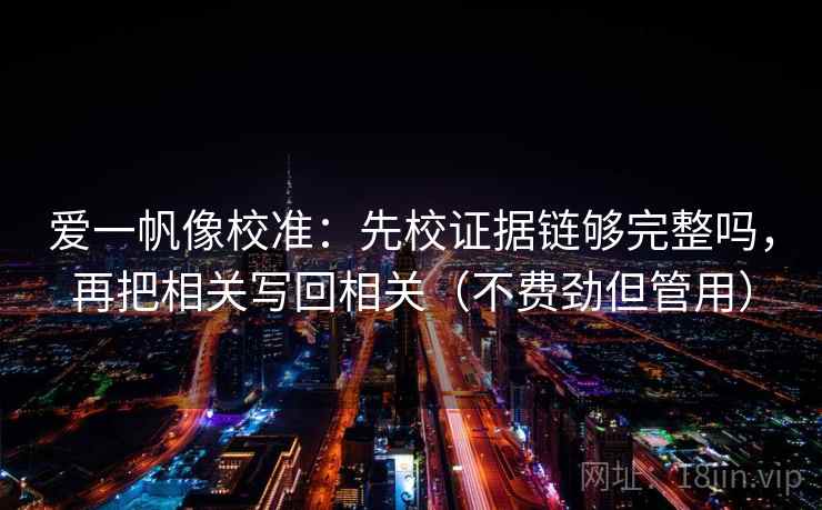 爱一帆像校准：先校证据链够完整吗，再把相关写回相关（不费劲但管用）