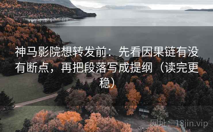 神马影院想转发前:先看因果链有没有断点,再把段落写成提纲(读完更稳) 神马影院想转发前:先看因果链有没有断点,再把段落写成提纲(读完更稳)