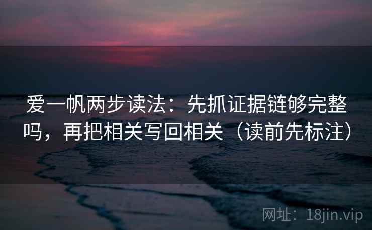 爱一帆两步读法：先抓证据链够完整吗，再把相关写回相关（读前先标注）