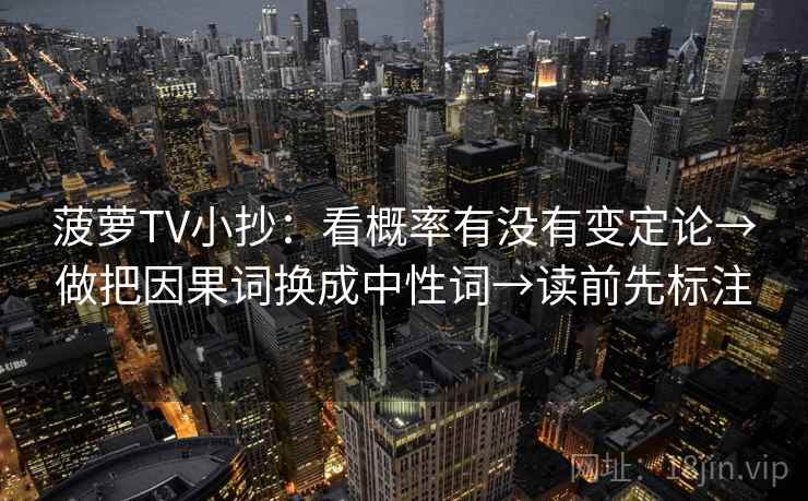 菠萝TV小抄：看概率有没有变定论→做把因果词换成中性词→读前先标注