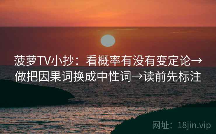 菠萝TV小抄：看概率有没有变定论→做把因果词换成中性词→读前先标注