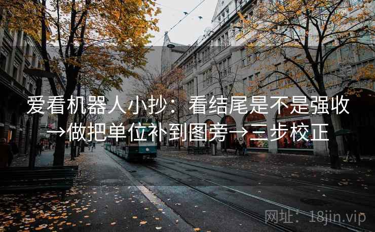 爱看机器人小抄:看结尾是不是强收→做把单位补到图旁→三步校正 爱看机器人小抄:看结尾是不是强收→做把单位补到图旁→三步校正