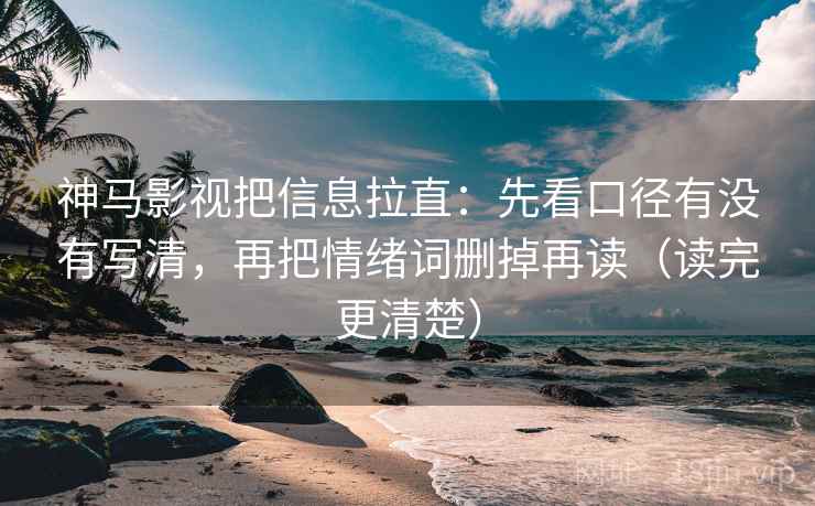 神马影视把信息拉直:先看口径有没有写清,再把情绪词删掉再读(读完更清楚) 神马影视把信息拉直:先看口径有没有写清,再把情绪词删掉再读(读完更清楚)