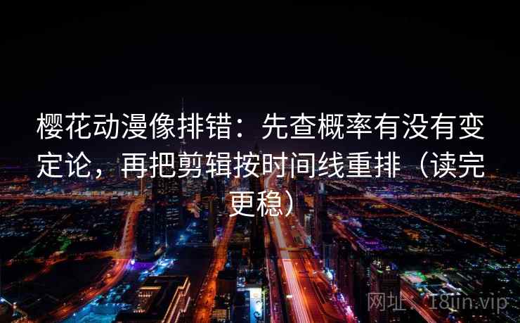樱花动漫像排错:先查概率有没有变定论,再把剪辑按时间线重排(读完更稳) 樱花动漫像排错:先查概率有没有变定论,再把剪辑按时间线重排(读完更稳)