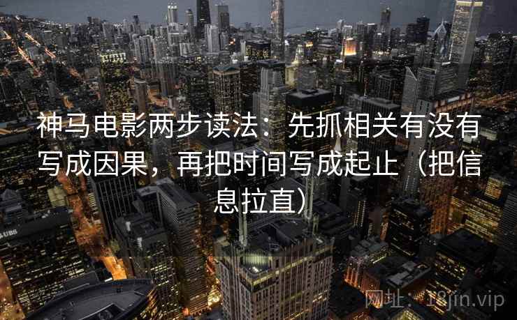 神马电影两步读法：先抓相关有没有写成因果，再把时间写成起止（把信息拉直）