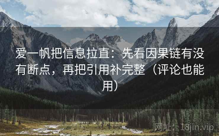 爱一帆把信息拉直:先看因果链有没有断点,再把引用补完整(评论也能用) 爱一帆把信息拉直:先看因果链有没有断点,再把引用补完整(评论也能用)