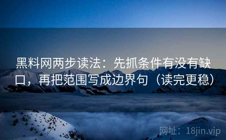 黑料网两步读法:先抓条件有没有缺口,再把范围写成边界句(读完更稳) 黑料网两步读法:先抓条件有没有缺口,再把范围写成边界句(读完更稳)