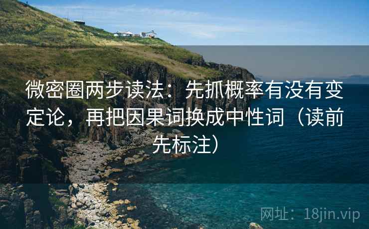 微密圈两步读法:先抓概率有没有变定论,再把因果词换成中性词(读前先标注) 微密圈两步读法:先抓概率有没有变定论,再把因果词换成中性词(读前先标注)