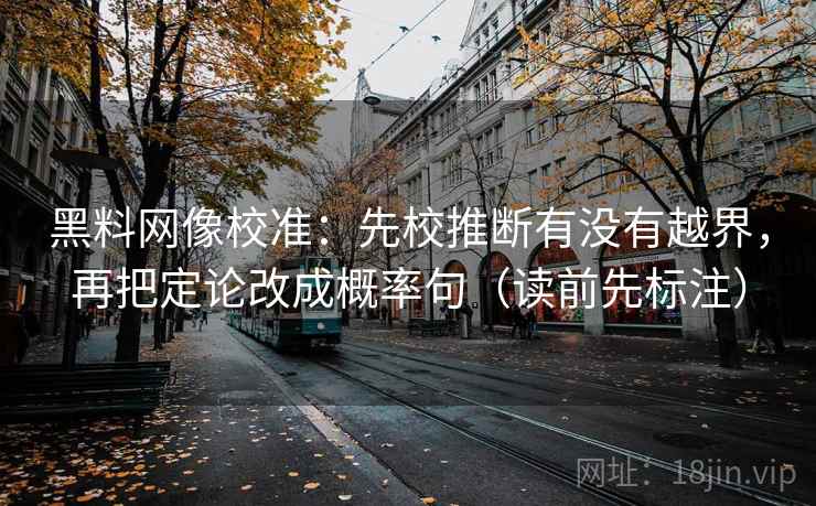 黑料网像校准:先校推断有没有越界,再把定论改成概率句(读前先标注) 黑料网像校准:先校推断有没有越界,再把定论改成概率句(读前先标注)