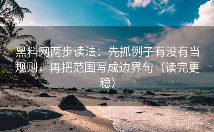 黑料网两步读法:先抓例子有没有当规则,再把范围写成边界句(读完更稳) 黑料网两步读法:先抓例子有没有当规则,再把范围写成边界句(读完更稳)