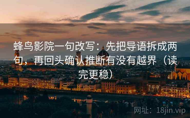 蜂鸟影院一句改写:先把导语拆成两句,再回头确认推断有没有越界(读完更稳) 蜂鸟影院一句改写:先把导语拆成两句,再回头确认推断有没有越界(读完更稳)