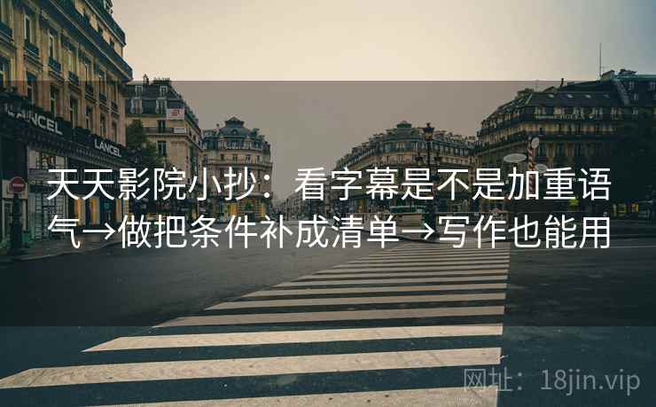 天天影院小抄:看字幕是不是加重语气→做把条件补成清单→写作也能用 天天影院小抄:看字幕是不是加重语气→做把条件补成清单→写作也能用