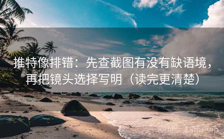 推特像排错:先查截图有没有缺语境,再把镜头选择写明(读完更清楚) 推特像排错:先查截图有没有缺语境,再把镜头选择写明(读完更清楚)