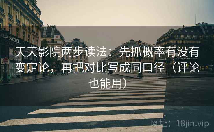 天天影院两步读法：先抓概率有没有变定论，再把对比写成同口径（评论也能用）