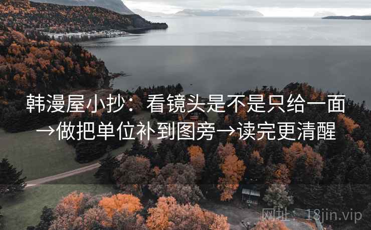 韩漫屋小抄：看镜头是不是只给一面→做把单位补到图旁→读完更清醒